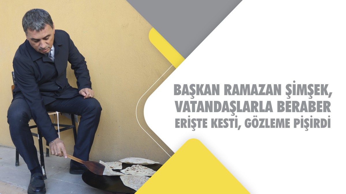 Başkan Ramazan Şimşek, vatandaşlarla beraber erişte kesti, gözleme pişirdi