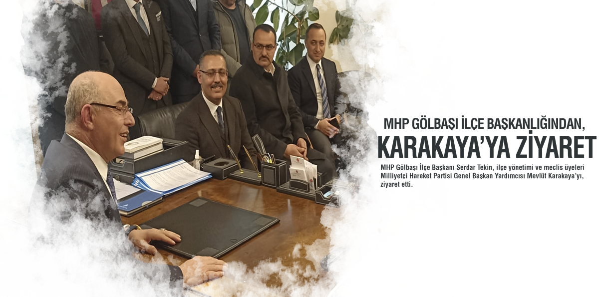 MHP Gölbaşı İlçe Başkanlığından, Genel Başkan Yardımcısı Karakaya ziyaret 