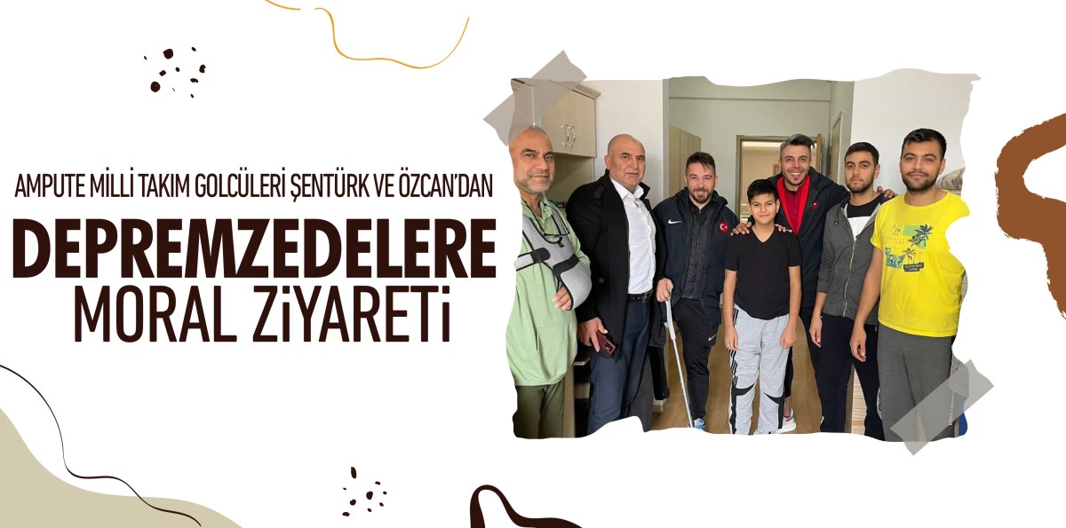Ampute Milli Takım golcüleri Şentürk ve Özcan’dan depremzedelere moral ziyareti 