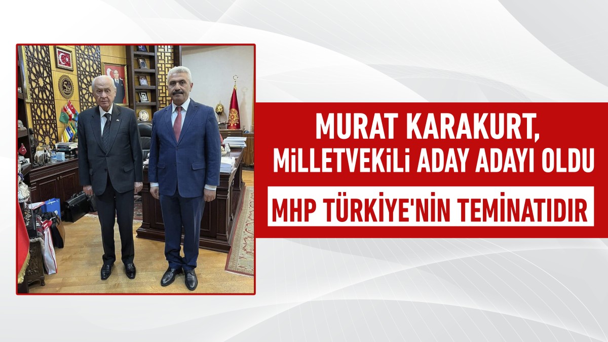 Murat Karakurt, MHP Ankara 1.Bölge Milletvekili Aday Adayı oldu