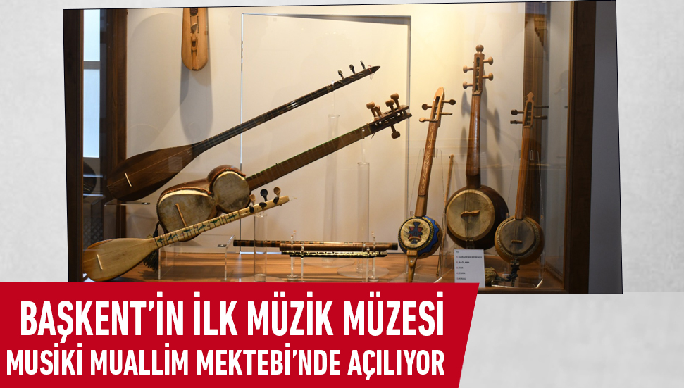 Başkent’in İlk Müzik Müzesi Musiki Muallim Mektebi’nde açılıyor