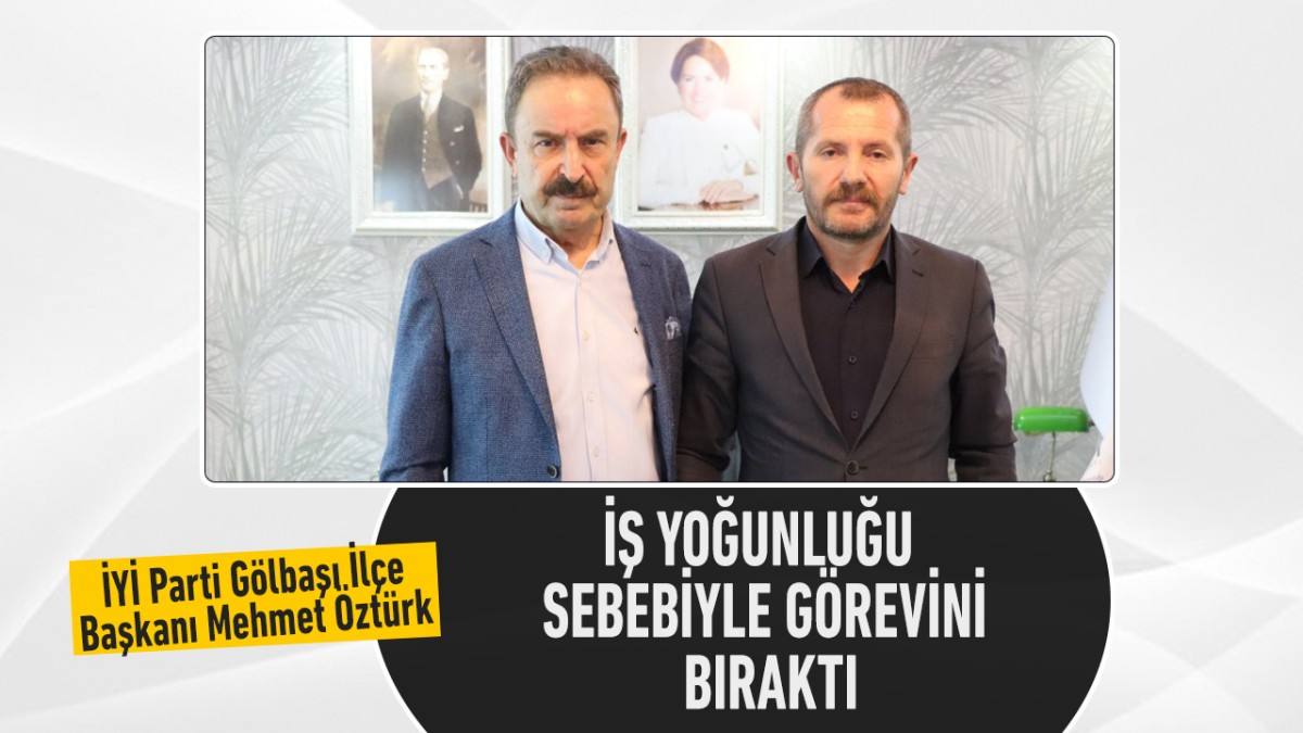 İYİ Parti Gölbaşı İlçe Başkanı Mehmet Öztürk Görevi Bıraktı