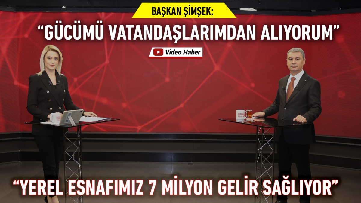 BAŞKAN ŞİMŞEK: “GÜCÜMÜ VATANDAŞLARIMDAN ALIYORUM”