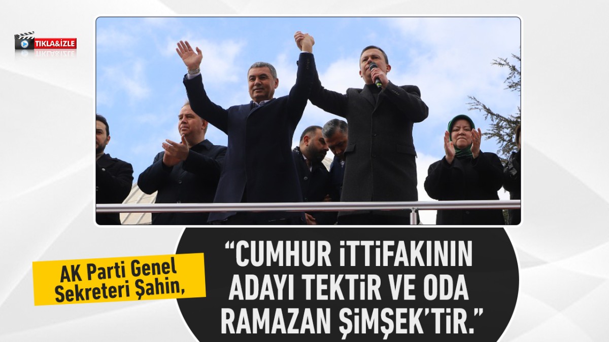AK Parti Genel Sekreteri Şahin, “AK Parti ve Cumhur ittifakının adayı tektir ve oda Ramazan Şimşek’tir.”