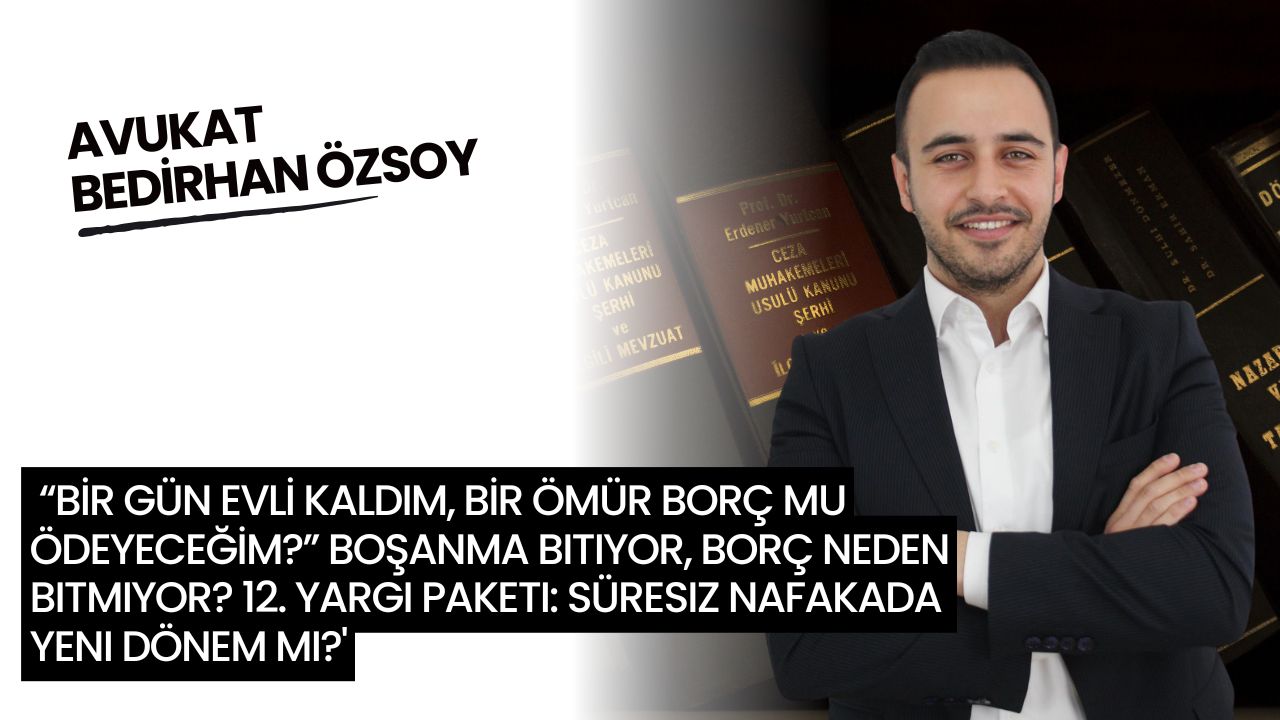  “BİR GÜN EVLİ KALDIM, BİR ÖMÜR BORÇ MU ÖDEYECEĞİM?” Boşanma Bitiyor, Borç Neden Bitmiyor? 12. Yargı Paketi: Süresiz Nafakada Yeni Dönem Mi?'