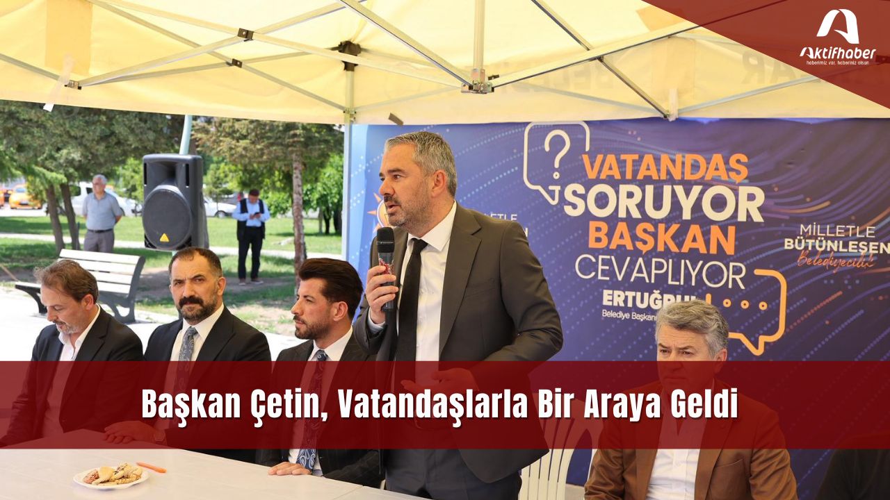Başkan Çetin, Vatandaşlarla Bir Araya Geldi