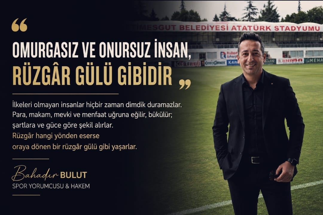 OMURGASIZ VE ONURSUZ İNSAN, RÜZGÂR GÜLÜ GİBİDİR