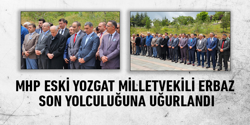 MHP Eski Yozgat Milletvekili Yaşar Erbaz son yolculuğuna uğurlandı